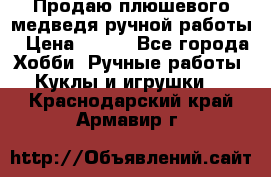 Продаю плюшевого медведя ручной работы › Цена ­ 650 - Все города Хобби. Ручные работы » Куклы и игрушки   . Краснодарский край,Армавир г.